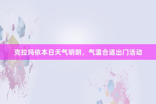 克拉玛依本日天气明朗，气温合适出门活动