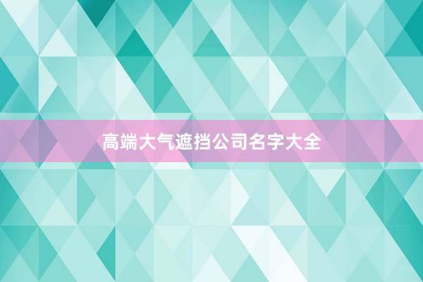 高端大气遮挡公司名字大全