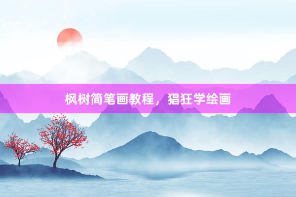 枫树简笔画教程，猖狂学绘画